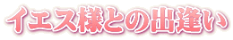 �C�G�X�l�Ƃ̏o����